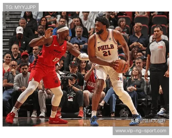 76人与热火上演东部巅峰对决恩比德巴特勒领衔激情碰撞